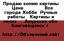 Продаю копию картины › Цена ­ 201 000 - Все города Хобби. Ручные работы » Картины и панно   . Амурская обл.,Благовещенск г.